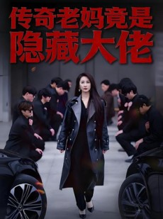 短剧《传奇老妈竟是隐藏大佬》61集短剧超清画质免费观看