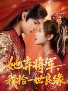 短剧《她弃将军，我拾一世良缘》56集短剧免费在线观看大结局