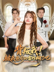 短剧《背叛我！被我爸引的雷炸糊了吧》73集短剧超清全集免费观赏