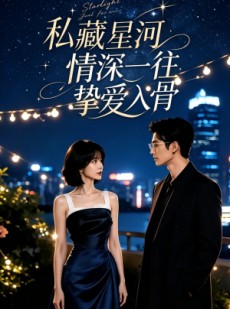 短剧《私藏星河，情深一往挚爱入骨》24集短剧全集免费在线追