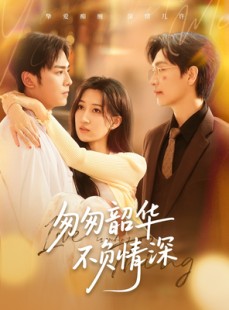 短剧《匆匆韶华不负情深》61集短剧全集抢先在线观看