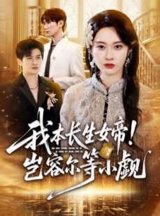 短剧《我本长生女帝！岂容尔等小觑》80集短剧在线解锁全集免费观