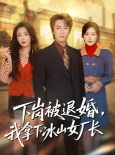 短剧《下岗被退婚，我拿下冰山女厂长》81集短剧全集免费在线观影