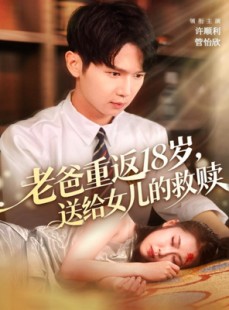 短剧《老爸重返18岁，送给女儿的救赎》80集短剧超清画质免费观看
