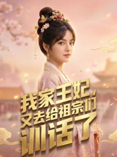短剧《我家王妃，又去给祖宗们训话了》63集短剧完整版免费畅享