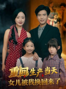 短剧《重回生产当天女儿被我换回来了》80集短剧超清画质在线追剧