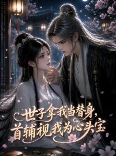 短剧《世子拿我当替身，首辅视我为心头宝》46集短剧1080P超清在线看