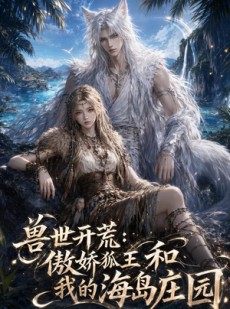 短剧《兽世开荒：傲娇狐王和我的海岛庄园》47集短剧在线解锁全集观看