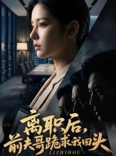 短剧《离职后，前夫哥跪求我回头》80集短剧完整版在线免费追
