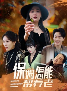 短剧《保姆怎能帮养老》31集短剧手机在线观看全集