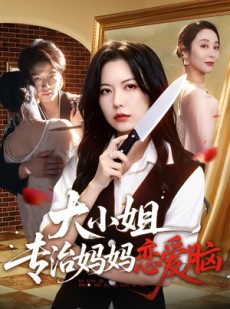 短剧《大小姐专治妈妈恋爱脑》75集短剧全集免费在线播放