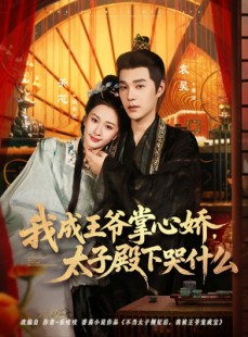 短剧《我成王爷掌心娇，太子殿下哭什么》78集短剧高清全集免费畅快观