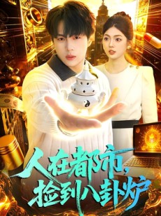短剧《人在都市，捡到八卦炉》110集短剧全集免费在线追