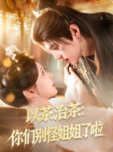短剧《以茶治茶：你们别怪姐姐了啦》80集短剧高清完整版免费畅看