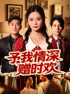 短剧《予我情深赠时欢》70集短剧完整全集在线免费览
