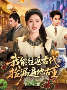 短剧《我能往返古代，捡漏遍地古董》103集短剧在线免费看至大结局