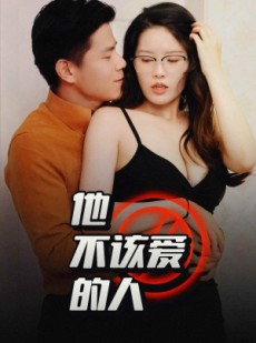 短剧《他不该爱的人》全集短剧在线观看，剧情一口气看完
