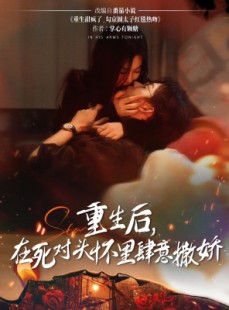 短剧《重生后在死对头怀里肆意撒娇》76集短剧每日更新追剧无忧