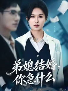 短剧《弟媳结婚你急什么》42集短剧免费观看一口气看大结局