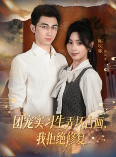 短剧《团宠实习生弄坏古画，我拒绝修复》80集短剧高清全集免费看