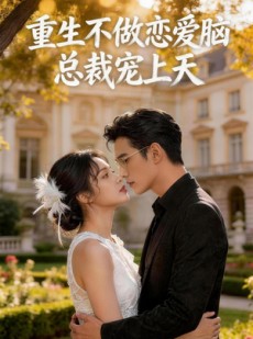 短剧《重生不做恋爱脑：总裁宠上天》45集短剧在线解锁全集观看