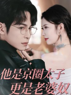 短剧《他是京圈太子更是老婆奴》80集短剧在线观看全集不卡顿