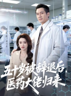 短剧《五十岁被辞退后，医药大佬归来》78集短剧高清完整版免费看