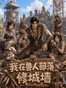 短剧《我在兽人部落修城墙》43集短剧完整版免费畅享