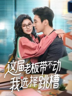 短剧《这届老板带不动我选择跳槽》50集短剧高清全集免费直看