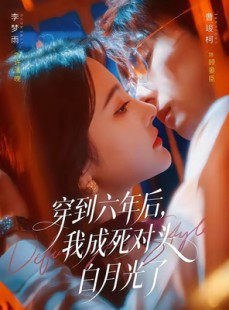 短剧《穿到六年后，我成死对头白月光了》69集短剧在线解锁畅看全集