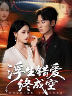 短剧《浮生错爱终成空》63集短剧超清画质在线免费看
