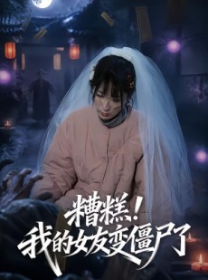 短剧《糟糕！我的女友变僵尸了！》58集短剧全集免费畅享观看