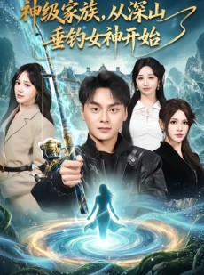 短剧《神级家族，从深山垂钓女神开始》80集短剧免费观看完整剧情