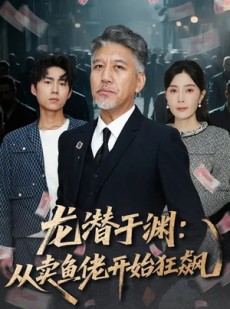 短剧《龙潜于渊：从卖鱼佬开始狂飙》80集短剧全集免费在线追