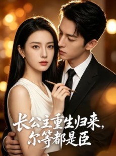 短剧《长公主重生归来，尔等都是臣》102集短剧完整版免费畅享观看