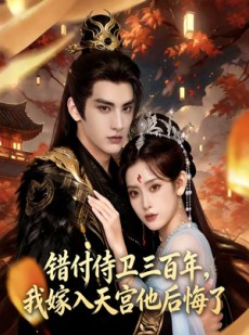 短剧《错付侍卫三百年，我嫁入天宫他后悔了》81集短剧在线解锁全集观看