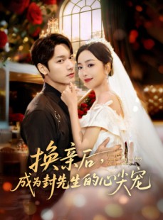 短剧《换亲后，成为封先生的心尖宠》60集短剧在线免费观看完整版