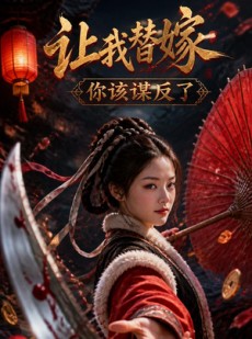 短剧《让我替嫁，你该谋反了》47集短剧免费解锁全集观看
