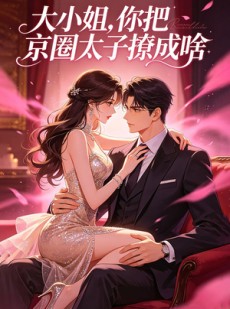 短剧《大小姐，你把京圈太子撩成啥》65集短剧高清在线免费追