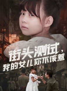 短剧《街头测试，我的女儿你不该惹》60集短剧免费在线看完整剧情