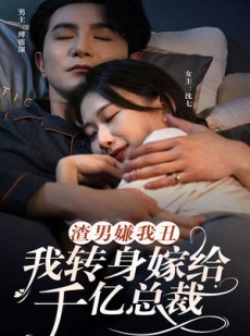 短剧《渣男嫌我丑，我转身嫁给千亿总裁》86集短剧全集资源一键解锁