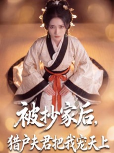 短剧《被抄家后，猎户夫君把我宠上天》50集短剧免费在线看大结局