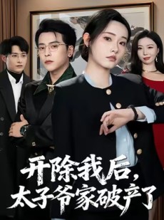 短剧《开除我后，太子爷家破产了》60集短剧无广告全集观看