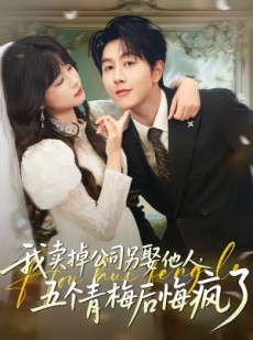 短剧《我卖掉公司另娶他人，五个青梅后悔疯了》39集短剧免费解锁全集观看