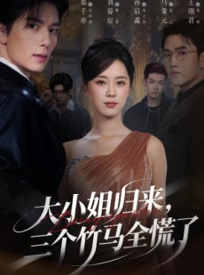 短剧《大小姐归来三个竹马全慌了》65集短剧全剧情在线畅享