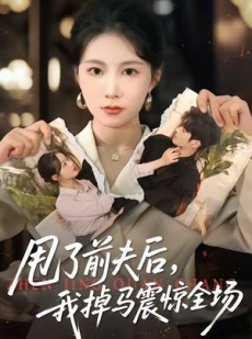 短剧《甩了前夫后，我掉马震惊全场》100集短剧高清无删减在线看