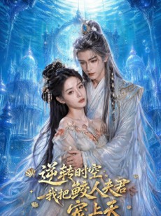 短剧《逆转时空，我把鲛人夫君宠上天》75集短剧免费观看全集版
