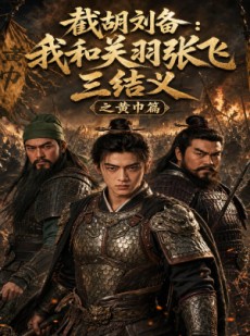 短剧《截胡刘备：我和关羽张飞三结义之黄巾篇》54集短剧免费在线看完整剧情