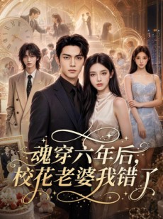 短剧《魂穿六年后，校花老婆我错了》70集短剧全集高清在线解锁