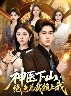 短剧《神医下山，绝色总裁赖上我》106集短剧在线解锁全集看